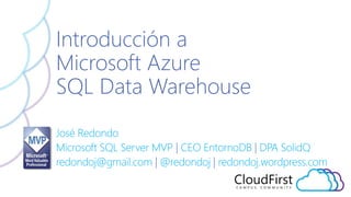 José Redondo
Microsoft SQL Server MVP | CEO EntornoDB | DPA SolidQ
redondoj@gmail.com | @redondoj | redondoj.wordpress.com
Introducción a
Microsoft Azure
SQL Data Warehouse
 