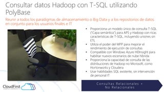 Consultar datos Hadoop con T-SQL utilizando
PolyBase
Reunir a todos los paradigmas de almacenamiento o Big Data y a los re...