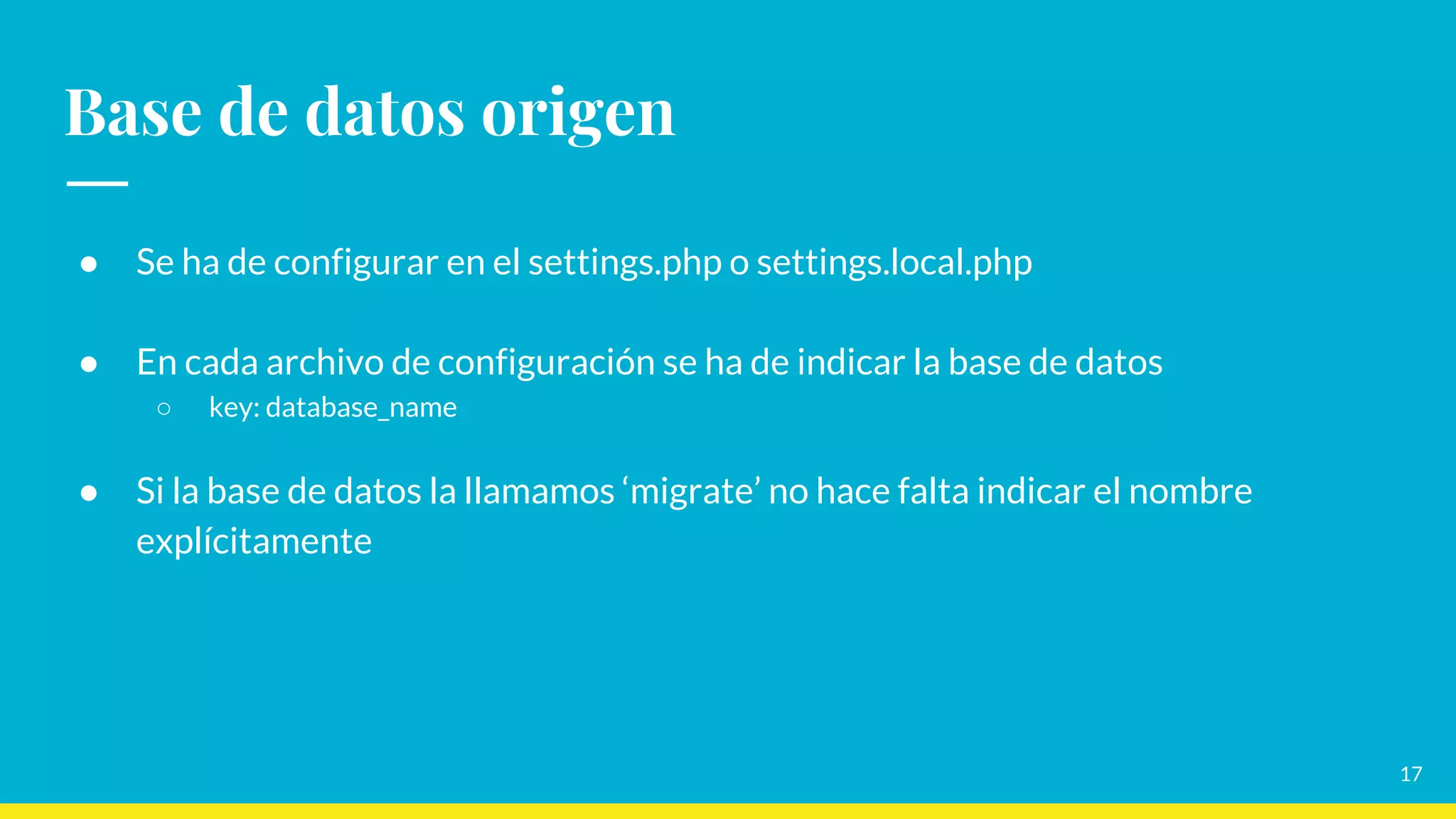 Base de datos origen
17
● Se ha de configurar en el settings.php o settings.local.php
● En cada archivo de configuración se ha de indicar la base de datos
○ key: database_name
● Si la base de datos la llamamos ‘migrate’ no hace falta indicar el nombre
explícitamente
 