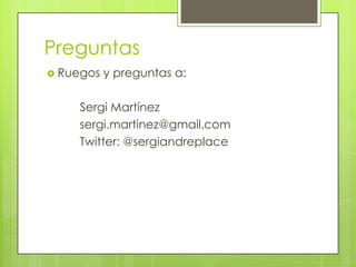 PreguntasRuegos y preguntas a:	Sergi Martínezsergi.martinez@gmail.com	Twitter: @sergiandreplace