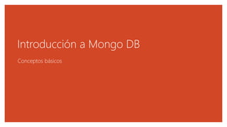 Introducción a Mongo DB
Conceptos básicos
 