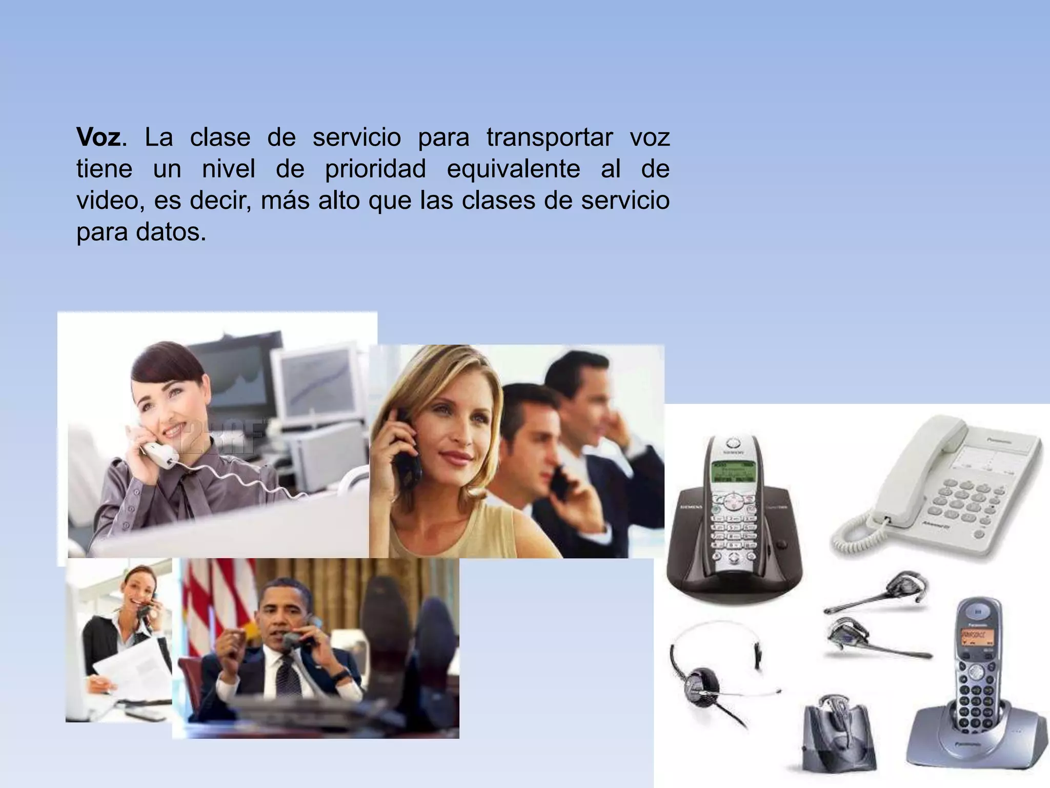 Voz. La clase de servicio para transportar voz
tiene un nivel de prioridad equivalente al de
video, es decir, más alto que las clases de servicio
para datos.
 