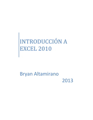 INTRODUCCIÓN A
EXCEL 2010

Bryan Altamirano
2013

 