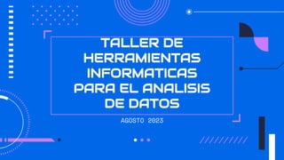 TALLER DE
HERRAMIENTAS
INFORMATICAS
PARA EL ANALISIS
DE DATOS
AGOSTO 2023
 