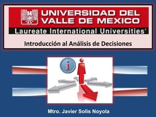 Introducción al Análisis de Decisiones
Mtro. Javier Solis Noyola
 