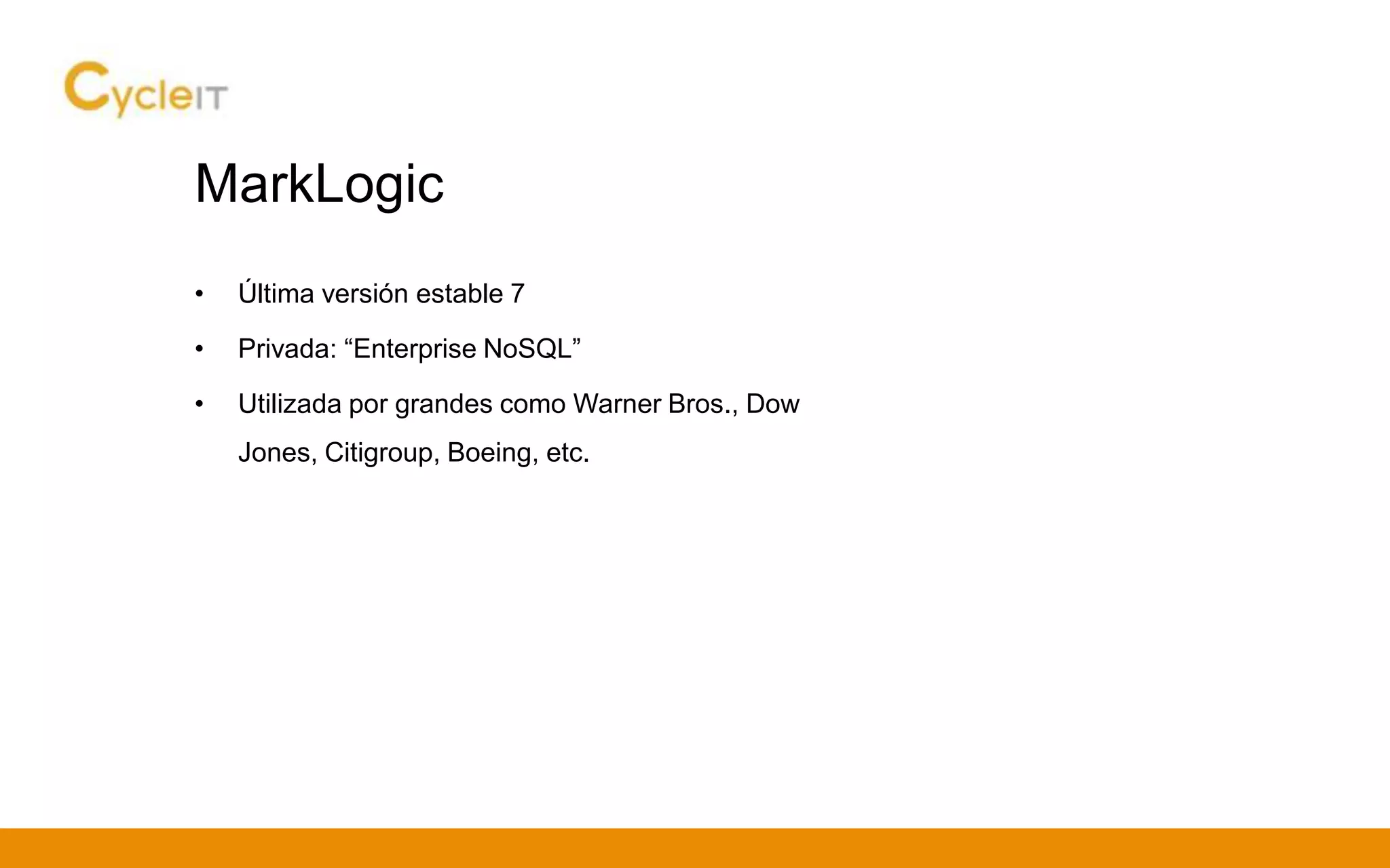 MarkLogic
• Última versión estable 7
• Privada: “Enterprise NoSQL”
• Utilizada por grandes como Warner Bros., Dow
Jones, Citigroup, Boeing, etc.
 