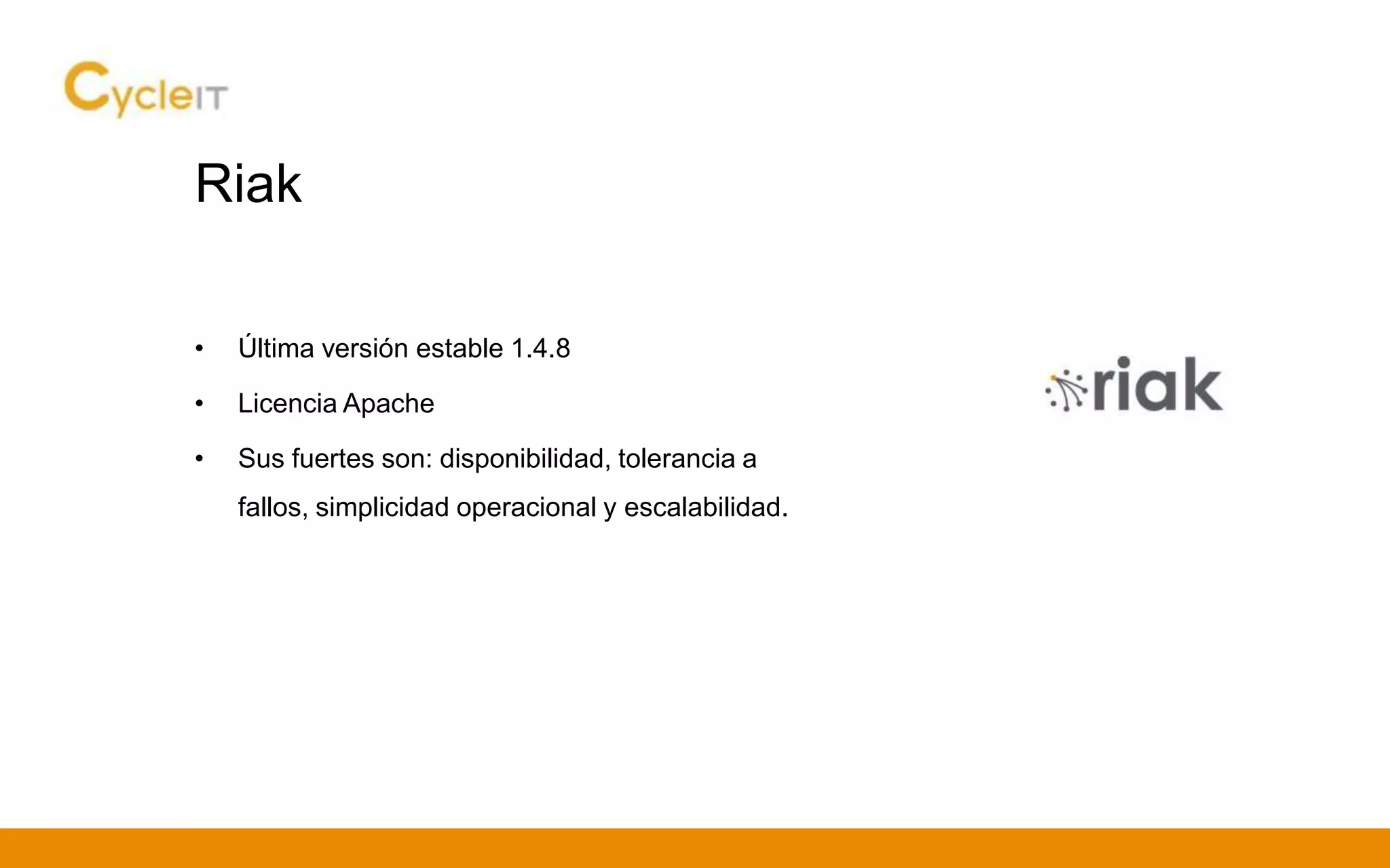 Riak
• Última versión estable 1.4.8
• Licencia Apache
• Sus fuertes son: disponibilidad, tolerancia a
fallos, simplicidad operacional y escalabilidad.
 