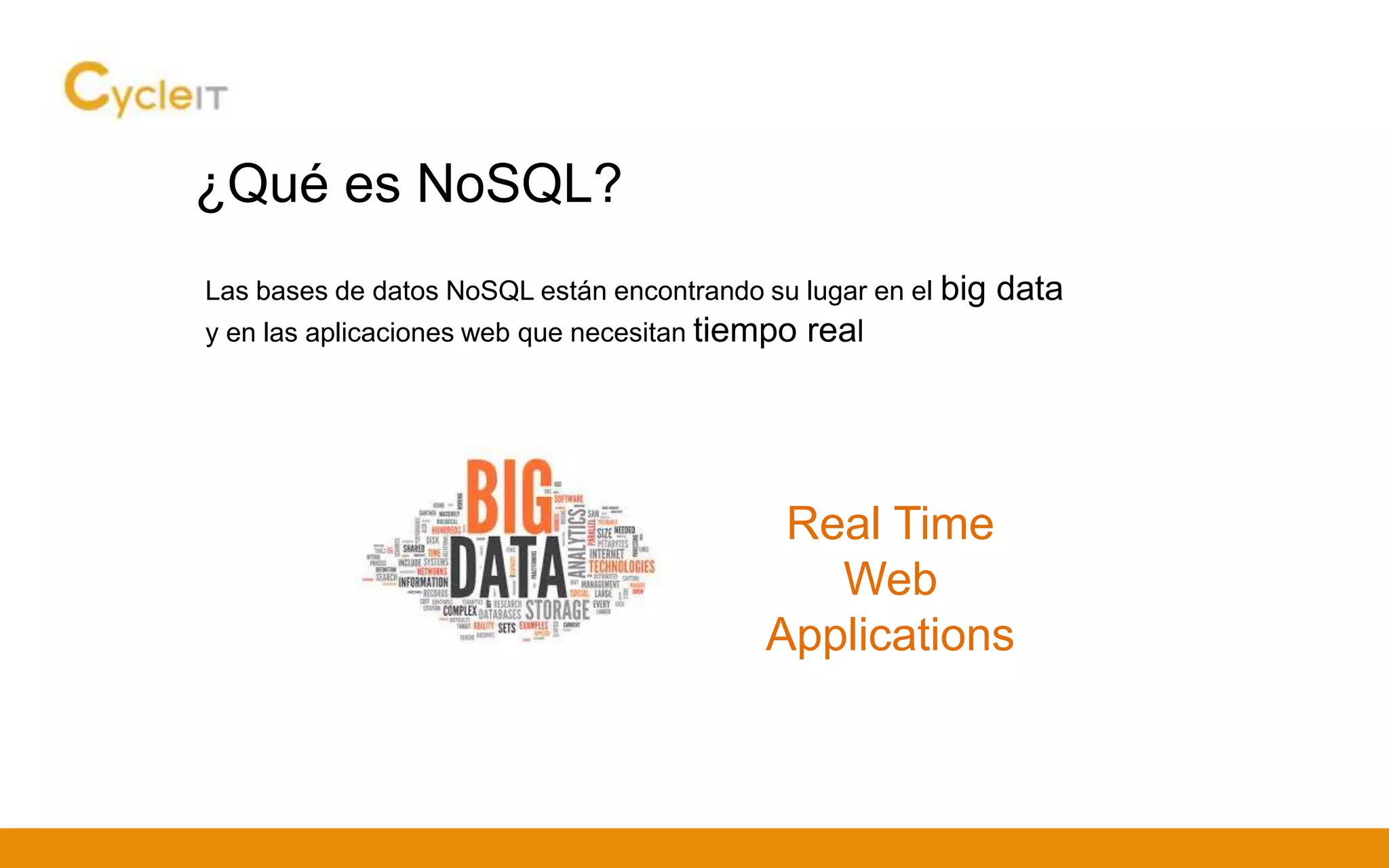 ¿Qué es NoSQL?
Las bases de datos NoSQL están encontrando su lugar en el big data
y en las aplicaciones web que necesitan tiempo real
Real Time
Web
Applications
 