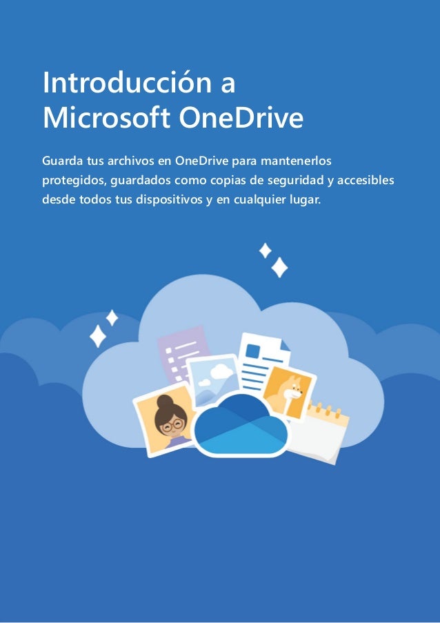 Introducción a
Microsoft OneDrive
Guarda tus archivos en OneDrive para mantenerlos
protegidos, guardados como copias de seguridad y accesibles
desde todos tus dispositivos y en cualquier lugar.
 