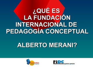 ¿QUÉ ES  LA FUNDACIÓN INTERNACIONAL DE  PEDAGOGÍA CONCEPTUAL  ALBERTO MERANI? 