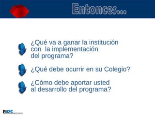 ¿Qué va a ganar la institución  con  la implementación  del programa? ¿Qué debe ocurrir en su Colegio? ¿Cómo debe aportar usted  al desarrollo del programa? Entonces... 