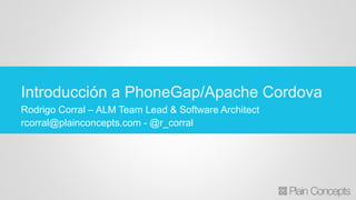 Rodrigo Corral – ALM Team Lead & Software Architect
rcorral@plainconcepts.com - @r_corral
Introducción a PhoneGap/Apache Cordova
 