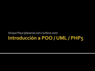 Introducción a POO / UML / PHP5 Enrique Place (phpsenior.com / surforce.com) 