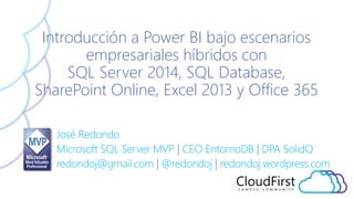 José Redondo
Microsoft SQL Server MVP | CEO EntornoDB | DPA SolidQ
redondoj@gmail.com | @redondoj | redondoj.wordpress.com
Introducción a Power BI bajo escenarios
empresariales híbridos con
SQL Server 2014, SQL Database,
SharePoint Online, Excel 2013 y Office 365
 