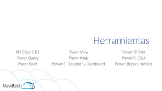 Herramientas
MS Excel 2013
Power Query
Power Pivot
Power View
Power Map
Power BI Designer / Dashboard
Power BI Sites
Power...