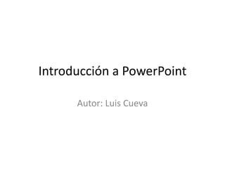 Introducción a PowerPoint
Autor: Luis Cueva
 