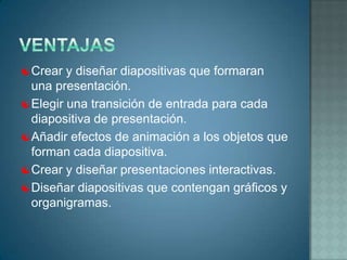 Ventajas Crear y diseñar diapositivas que formaran una presentación.