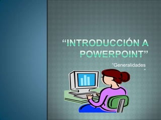 “Introducción a PowerPoint”  “Generalidades” 