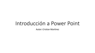 Introducción a Power Point
Autor: Cristian Martínez
 