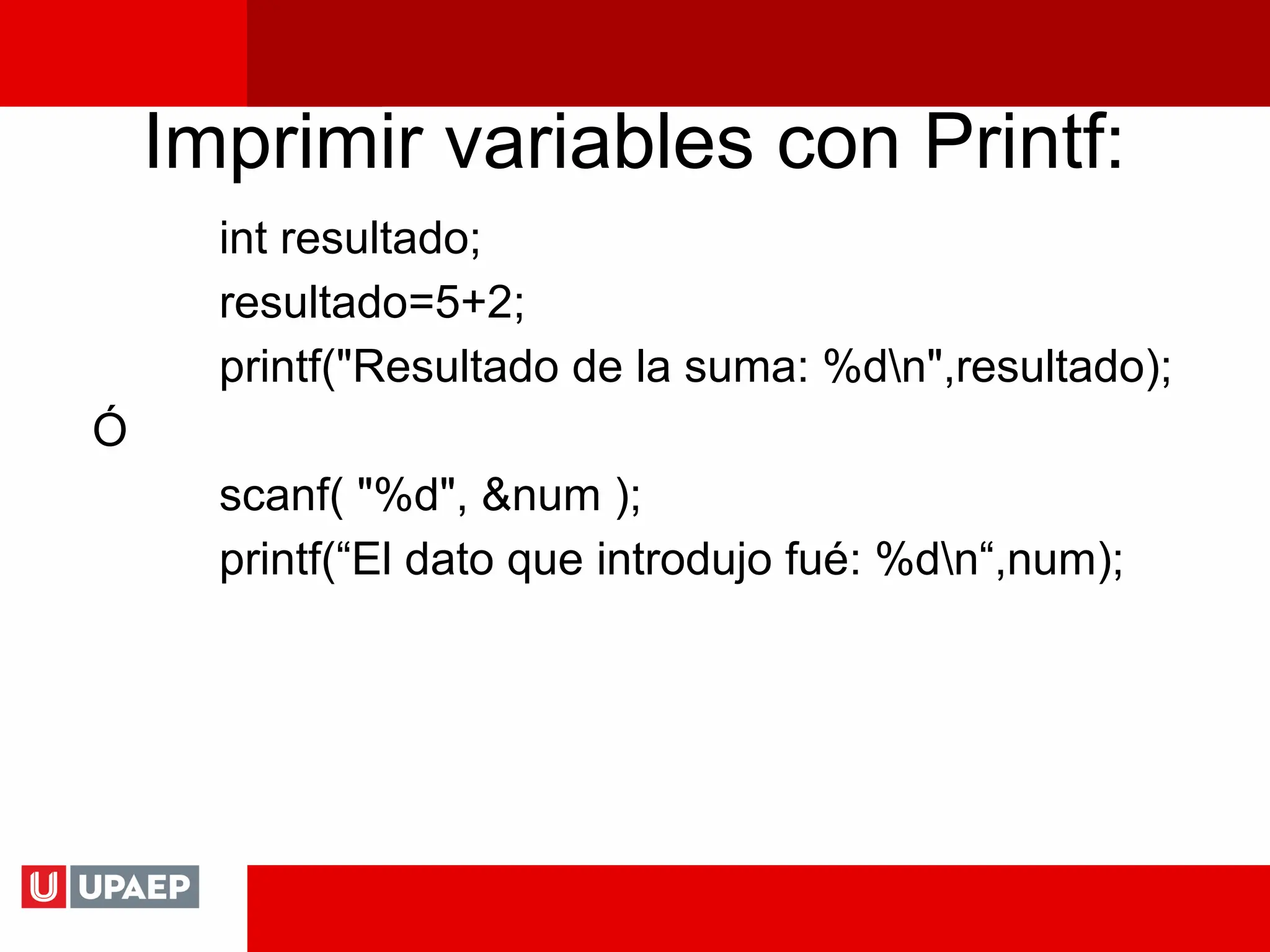 Imprimir variables con Printf:
int resultado;
resultado=5+2;
printf("Resultado de la suma: %dn",resultado);
Ó
scanf( "%d", &num );
printf(“El dato que introdujo fué: %dn“,num);
 