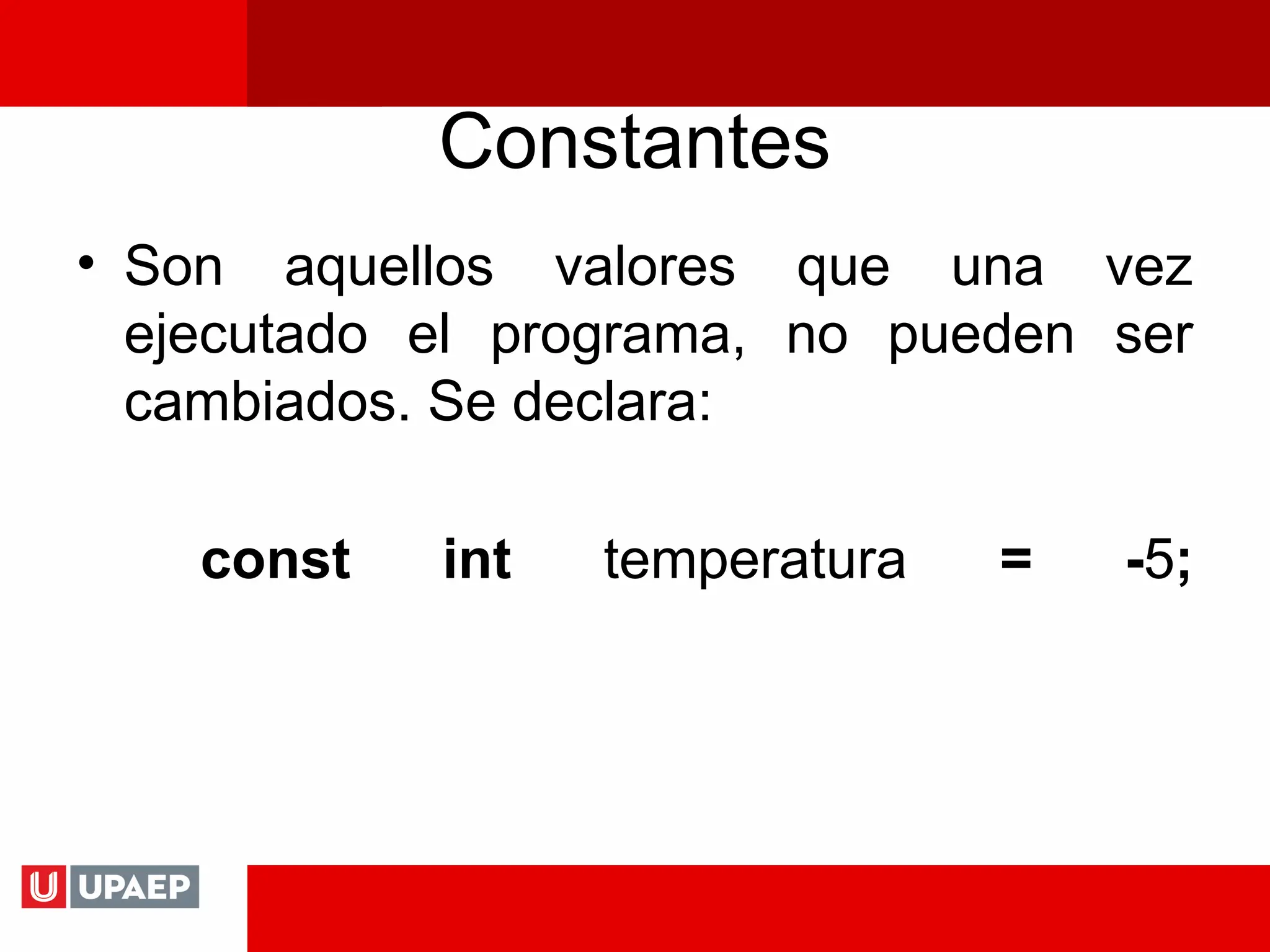 Constantes
• Son aquellos valores que una vez
ejecutado el programa, no pueden ser
cambiados. Se declara:
const int temperatura = -5;
 