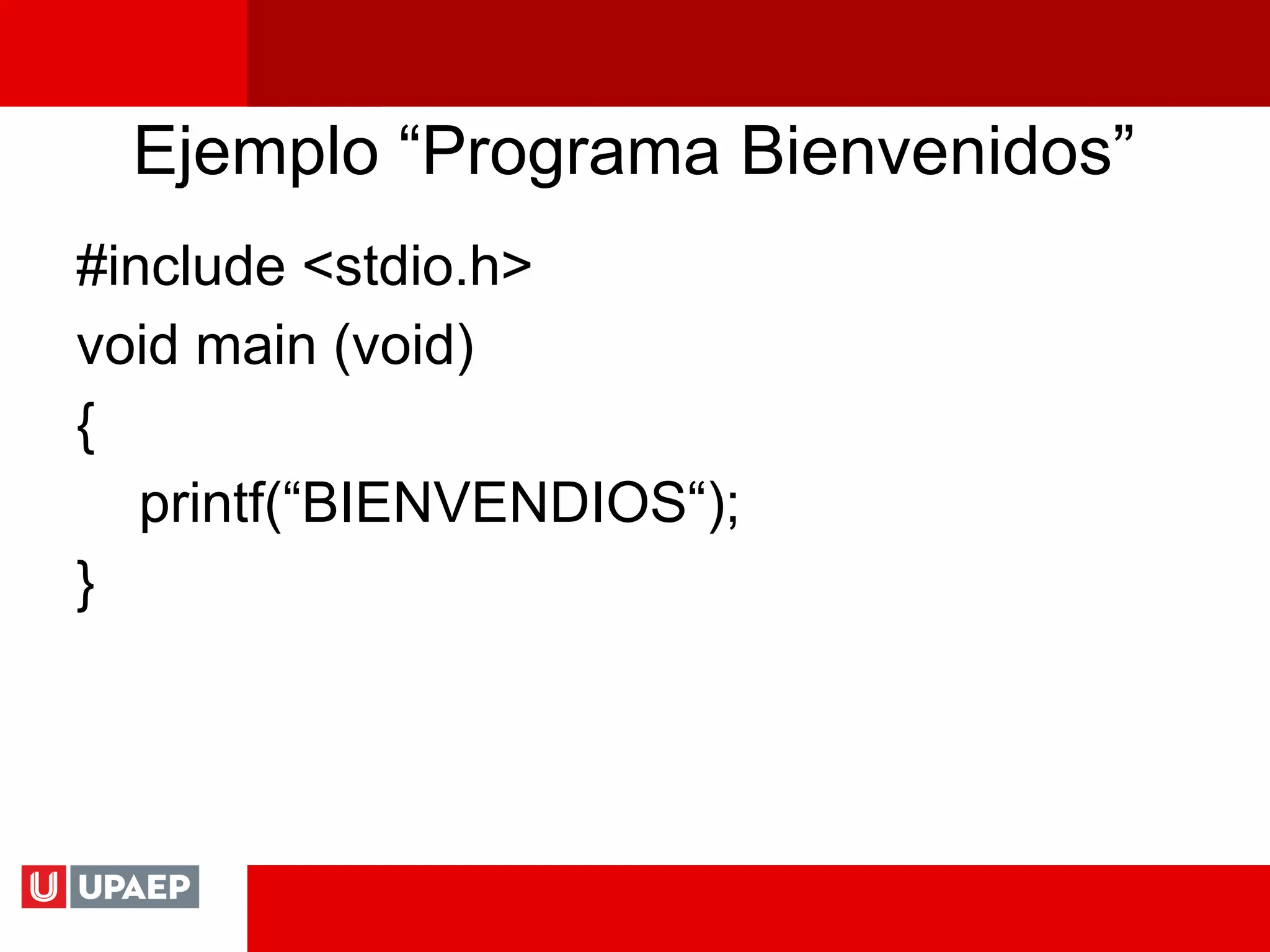 Ejemplo “Programa Bienvenidos”
#include <stdio.h>
void main (void)
{
printf(“BIENVENDIOS“);
}
 