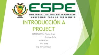 INTRODUCCIÓN A 
PROJECT 
INTEGRANTES: Proaño Angie 
Quizhpe Sofia 
Aula:G-204 
Nrc: 1588 
Ing: Miryam Noury 
 