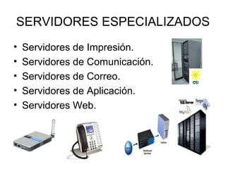 SERVIDORES ESPECIALIZADOS
•
•
•
•
•

Servidores de Impresión.
Servidores de Comunicación.
Servidores de Correo.
Servidores de Aplicación.
Servidores Web.

 