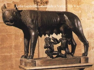 Loba capitolina, atribuida a Vulca; ½ s.V a.C 
 
