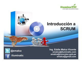 Introducción a
                     SCRUM



               Ing. Eddie Malca Vicente
@emalca          emalca@iluminatic.com
                emalca@concytec.gob.pe
/iluminatic          emalca@gmail.com
 