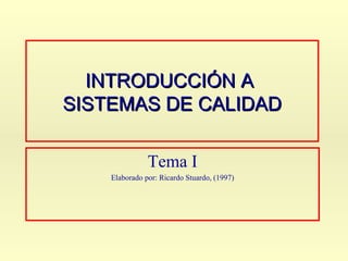 INTRODUCCIÓN A  SISTEMAS DE CALIDAD Tema I Elaborado por: Ricardo Stuardo, (1997) 