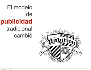 El modelo
                 de
publicidad
          tradicional
             cambió




Monday, June 21, 2010
 