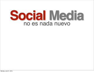 Social Media
                  no es nada nuevo




Monday, June 21, 2010
 