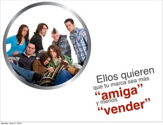 sq    ren
                                  uie s
                         Eltluo arca sea má
                               m
                        que
                            m
                          anos
                        “me    iga”
                        y
                         “ ve  nd er”
Monday, June 21, 2010
 