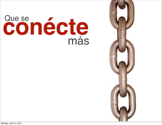 Que se
 conécte
      más




Monday, June 21, 2010
 