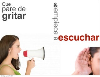Que                    &
  pare de




                        empiece a
  gritar

                               escuchar


Monday, June 21, 2010
 