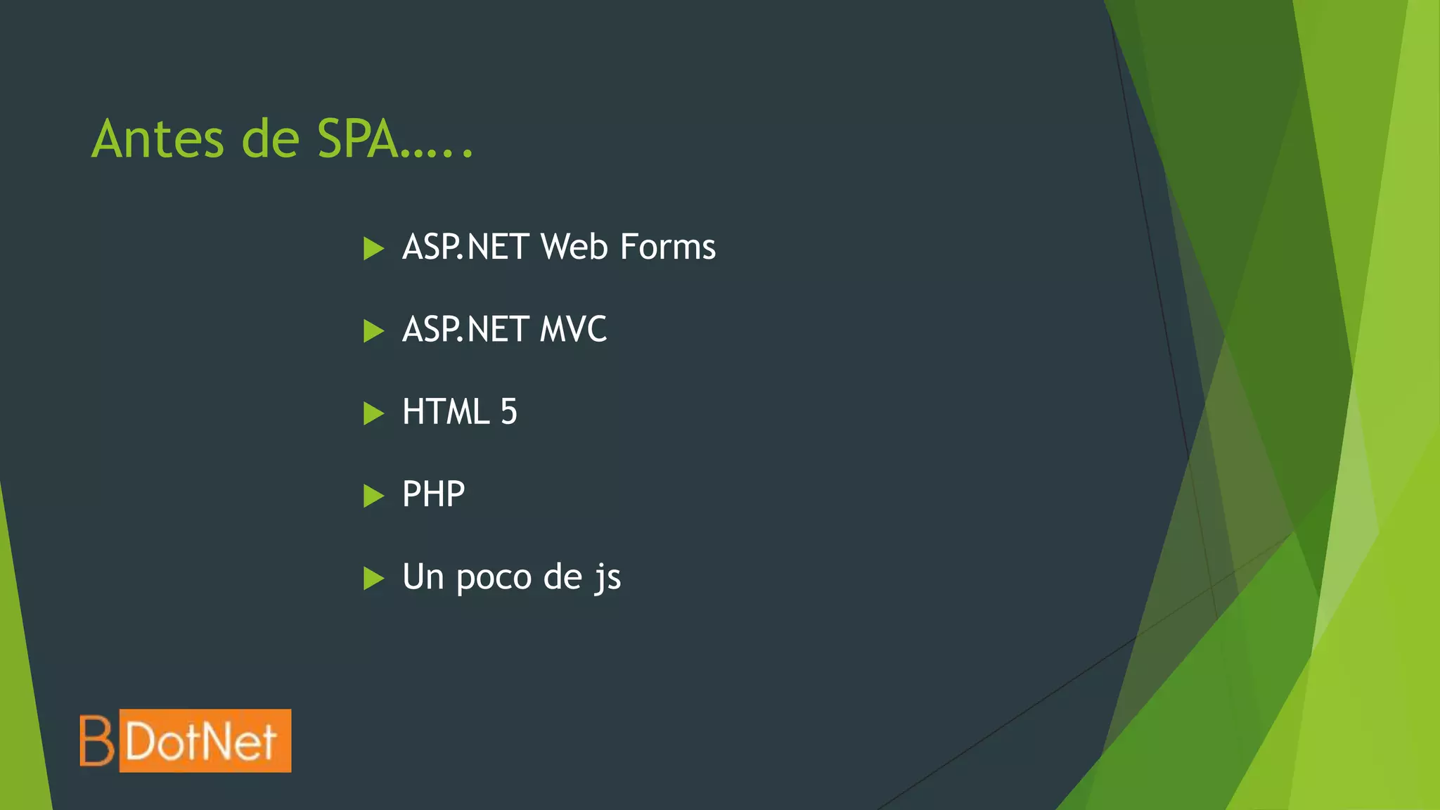 Antes de SPA…..
             ASP.NET Web Forms

             ASP.NET MVC

             HTML 5

             PHP

             Un poco de js
 