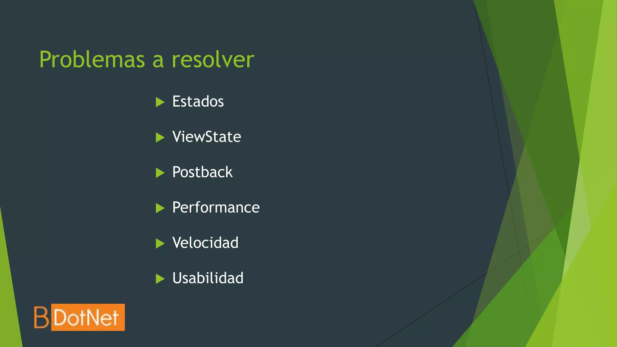 Problemas a resolver
             Estados

             ViewState

             Postback

             Performance

             Velocidad

             Usabilidad
 