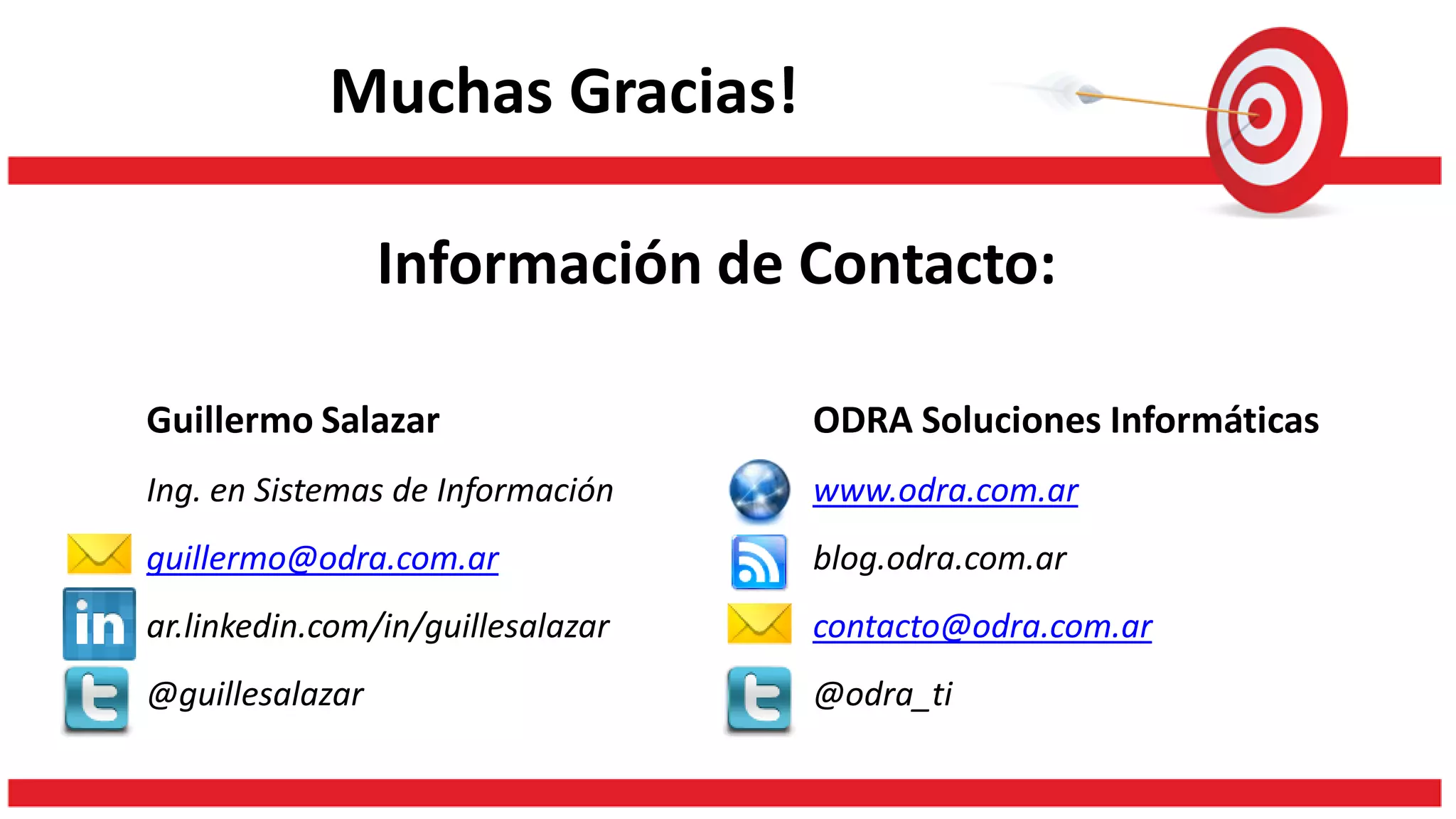 Muchas Gracias!
Guillermo Salazar
Ing. en Sistemas de Información
guillermo@odra.com.ar
ar.linkedin.com/in/guillesalazar
@guillesalazar
ODRA Soluciones Informáticas
www.odra.com.ar
blog.odra.com.ar
contacto@odra.com.ar
@odra_ti
Información de Contacto:
 