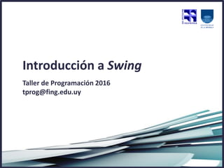 Introducción a Swing
Taller de Programación 2016
tprog@fing.edu.uy
 