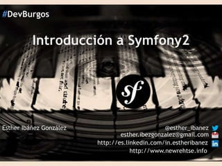 #DevBurgos

Introducción a Symfony2

Esther Ibáñez González

@esther_ibanez
esther.ibezgonzalez@gmail.com
http://es.linkedin.com/in.estheribanez
http://www.newrehtse.info

 