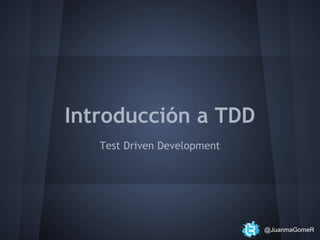 Introducción a TDD
Test Driven Development

@JuanmaGomeR

 