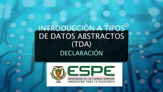 INTRODUCCIÓN A TIPOS
DE DATOS ABSTRACTOS
(TDA)
DECLARACIÓN
 