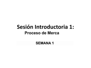 Sesión Introductoria 1:
Proceso de Mercadeo
SEMANA 1
 
