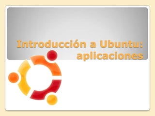 Introducción a Ubuntu:
           aplicaciones
 