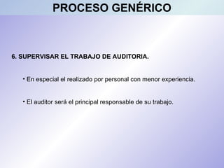 6. SUPERVISAR EL TRABAJO DE AUDITORIA.
• En especial el realizado por personal con menor experiencia.
• El auditor será el principal responsable de su trabajo.
PROCESO GENÉRICO
 