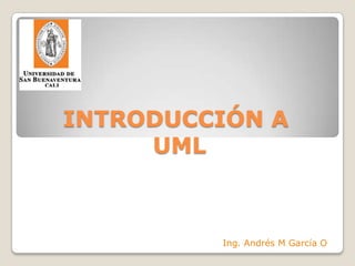 INTRODUCCIÓN A UML Ing. Andrés M García O 