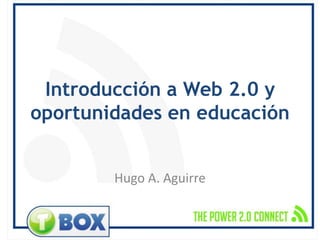 Introducción a Web 2.0 y oportunidades en educación Hugo A. Aguirre 
