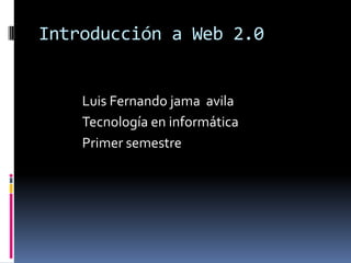 Introducción a Web 2.0 Luis Fernando jama  avila Tecnología en informática Primer semestre 