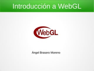 Introducción a WebGL
Ángel Brasero Moreno
 